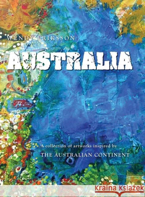 Australia. a Collection of Artworks Inspired by the Australian Continent Wendy Alice Eriksson Wendy Alice Eriksson 9780987538611 Studio Whitsunday