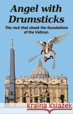 Angel with Drumsticks: The Rock That Shook the Foundations of the Vatican MS Pamela J. King 9780987541239