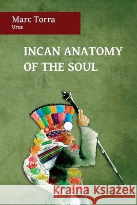 Incan Anatomy of the Soul Marc Torra 9780987562869