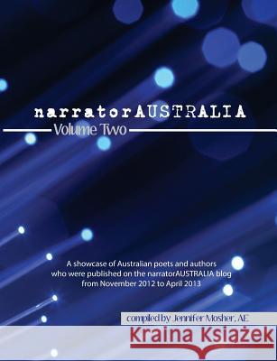 narratorAUSTRALIA Volume Two: A showcase of Australian poets and authors who were published on the narratorAUSTRALIA blog from November 2012 to April 2013 Various Contributors, Jennifer Mosher (IPEd Accredited Editor) 9780987563903