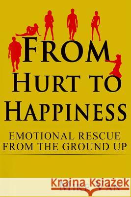 From Hurt to Happiness: Emotional Rescue from the Ground Up MR Mike Van 9780987564719 Minh Van