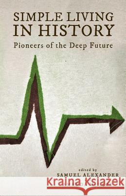 Simple Living in History: Pioneers of the Deep Future Samuel Alexander Amanda McLeod 9780987588494 Simplicity Institute Publishing