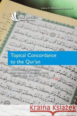 Topical Concordance to the Qur'an: Translated by A. Whitehouse from Muhammad Al A Raby Alazuzy Aubrey H Whitehouse 9780987615466 Mst (Melbourne School of Theology)