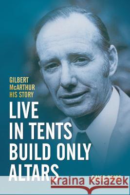 Live in Tents - Build Only Altars: Gilbert McArthur - His Story David Price 9780987615480