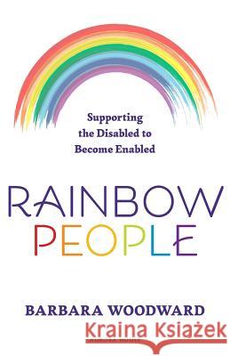 Rainbow People - Supporting the Disabled to Become Enabled: True stories of empowerment for the disabled Barbara Woodward 9780987617712 Aurora House
