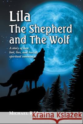 Lila, The Shepherd and The Wolf: A story of love, lust, lies, and loss of spiritual innocence Mundy, Michael R. 9780987622808 Michael Mundy