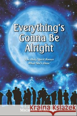 Everything's Gonna Be Alright Michael R. Mundy 9780987622815 Michael Mundy