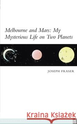 Melbourne and Mars: My Mysterious Life on Two Planets Joseph Fraser Alexandra Roginski Zachary Kendal 9780987625397 Grattan Street Press, University of Melbourne