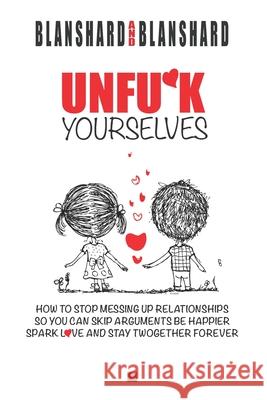 Unfu*k Yourselves: The life-changing magic of how to stop messing up relationships so you can skip arguments, be happier, spark love, and stay together forever. Blanshard & Blanshard 9780987627049