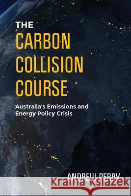 The Carbon Collision Course: Australia's Emissions and Energy Policy Crisis Andrew Perry   9780987635808 Andrew Perry