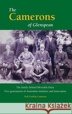 The Camerons of Glenspean: The family behind Meredith Dairy: Five generations of Australian initiative and innovation Cameron, Neil Gordon 9780987636201