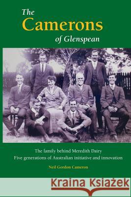 The Camerons of Glenspean: The family behind Meredith Dairy: Five generations of Australian initiative and innovation Cameron, Neil Gordon 9780987636218