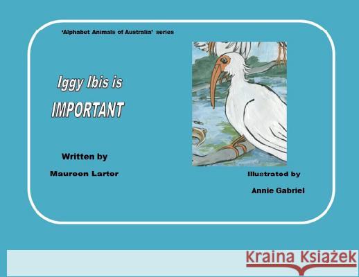 Iggy Ibis is Important Maureen Larter, Annie Gabriel 9780987639363