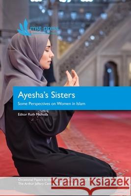 Ayesha's Sisters: Some Perspectives on Women in Islam Ruth Nicholls Cathy Hine Carol Walker 9780987640116 Mst (Melbourne School of Theology)