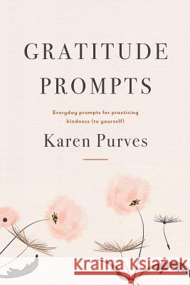 Gratitude Prompts: Everyday prompts for practicing kindness (to yourself) Purves, Karen 9780987642622