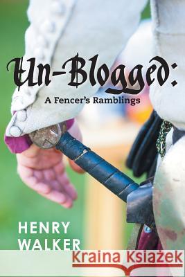 Un-blogged: A Fencer's Ramblings Walker, Henry Leigh 9780987644701