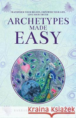 Archetypes Made Easy: Transform Your Beliefs, Empower Your Life, Live Your Truth Barbara Stone-Andrews 9780987645210 Journey of Awakening