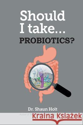 Should I Take Probiotics? Dr Shaun Holt 9780987661722 Zealand Publishing House