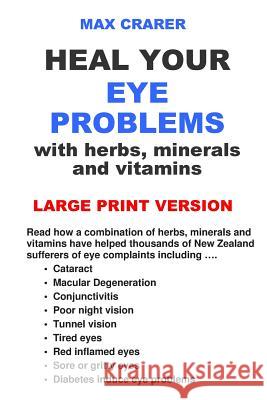 Heal Your Eye Problems with Herbs, Minerals and Vitamins (Large Print) Crarer, Max 9780987661951 Zealand Publishing House