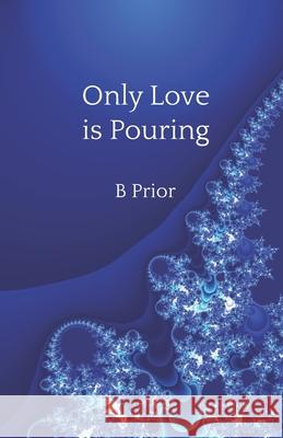 Only Love Is Pouring B. Prior 9780987667861 Bernie Prior Foundation