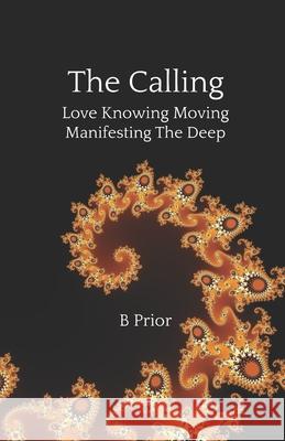 The Calling - Love Knowing Moving Manifesting The Deep B. Prior 9780987667878 Bernie Prior Foundation