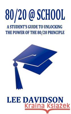 80/20 @ School: A Students Guide to Unclocking the Power of the 80/20 Principle Lee Davidson 9780987677211
