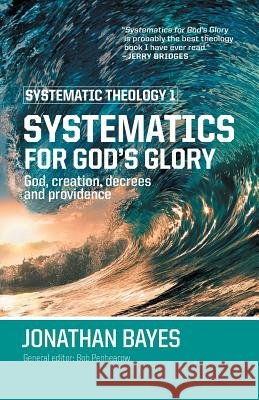 Systematic Theology 1: Systematics for God's Glory (Pb) Bayes, Jonathan F. 9780987684127