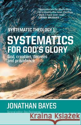 Systematic Theology 1: Systematics for God's Glory (Pb) Bayes, Jonathan F. 9780987684127 Carey Printing Press