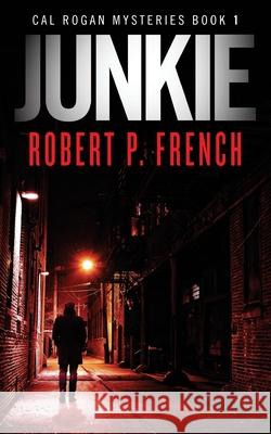 Junkie: A Cal Rogan Mystery Robert P French 9780987689627