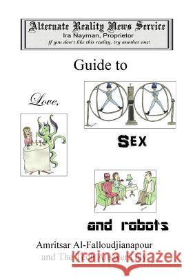 The Alternate Reality News Service's Guide to Love, Sex and Robots Ira Nayman 9780987699664 Aardvarks Eyes Press