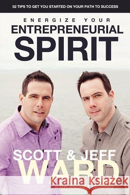 Energize Your Entrepreneurial Spirit Jeff Ward Scott Ward 9780987709103