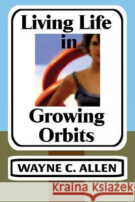 Living Life in Growing Orbits: 52 Weeks to Wholeness Wayne C. Allen 9780987719270