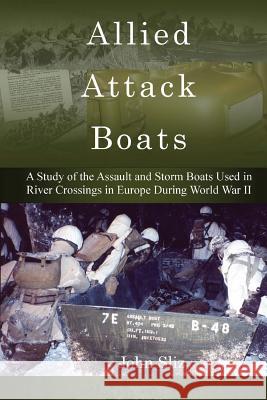 Allied Attack Boats: A Study of the Storm and Assault Boats Used in River Crossings in Europe During World War II John Sliz 9780987740496 Travelogue 219
