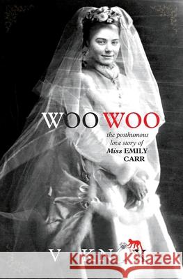 Woo Woo: The Posthumous Love Story of Miss Emily Carr V Knox 9780987741516 Silent K Publishing