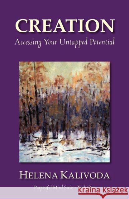 CREATION, Accessing Your Untapped Potential (Purposeful Mind Series - Book One) Helena Kalivoda 9780987752109
