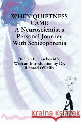 When Quietness Came: A Neuroscientist's Personal Journey with Schizophrenia Hawkes, Erin Lynne 9780987824448 Bridgeross Communications