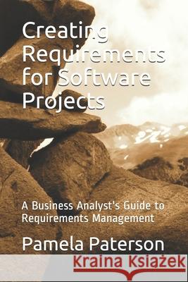 Creating Requirements for Software Projects: A Business Analyst's Guide to Requirements Management Pamela Paterson 9780987824561 Library and Archives Canada
