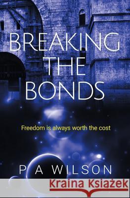 Breaking the Bonds: A Science Fiction Rebellion Novel P. a. Wilson 9780987842237 Perry Anne Wilson