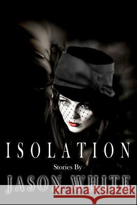 Isolation: Stories Jason White 9780987856449 Darkly Horrific Books