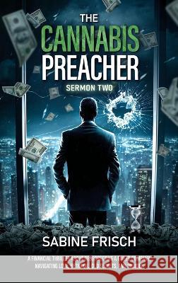 The Cannabis Preacher - Sermon Two: A financial thriller about resurrecting a failed company, navigating love, betrayal, old secrets, and murder. Sabine Frisch   9780987858061 Thinking Dog Publishing