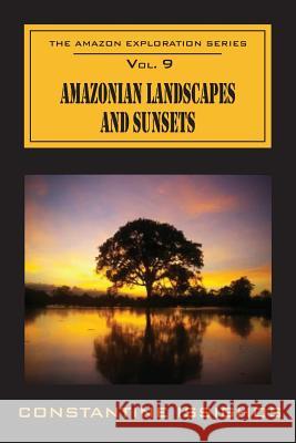 Amazonian Landscapes & Sunsets: The Amazon Exploration Series Constantine Issighos 9780987859983 Awaqkunabooks Inc