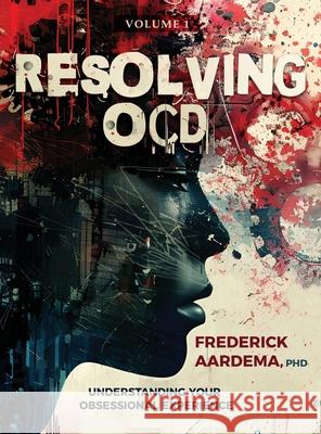 Resolving OCD: Understanding Your Obsessional Experience Frederick Aardema 9780987911957 Mount Royal Publishing
