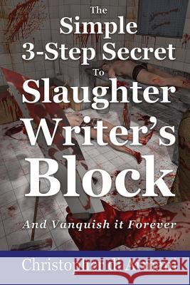 The Simple 3-Step Secret to Slaughter Writer's Block And Vanquish it Forever Di Armani, Christopher 9780987934536 Botanie Valley Productions Inc.