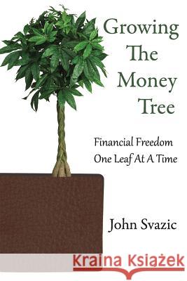 Growing The Money Tree: Financial Freedom One Leaf At A Time Svazic, John 9780987953025 Arm Trading Press