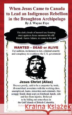 When Jesus Came to Canada: To Lead An Indigenous Rebellion In the Broughton Archipelago Frye, Wayne 9780987972859