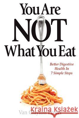 You Are NOT What You Eat: Better Digestive Health In 7 Simple Steps Powel, Van Clayton 9780987978905 Mind Body Fitness Books