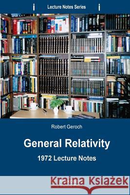 General Relativity: 1972 Lecture Notes Robert Geroch 9780987987174 Minkowski Institute Press
