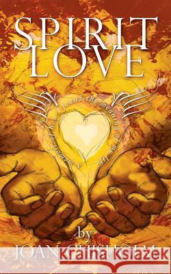 Spirit Love: A Memoir of Transformation Joan Chisholm 9780987988423