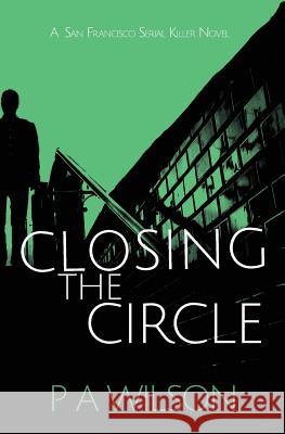 Closing the Circle: A San Francisco Serial Killer Novel P. a. Wilson 9780988030947 Perry Wilson Books