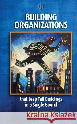 Building Organizations: that Leap Tall Buildings in a Single Bound Wiens, Ron 9780988052802 Ron Wiens